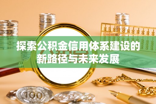 昆山探索公积金信用体系建设的新路径与未来发展