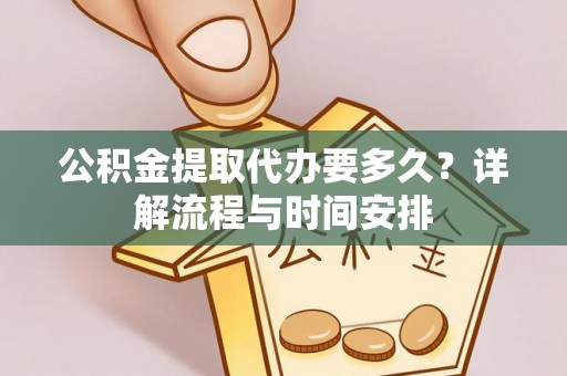 昆山公积金提取代办要多久？详解流程与时间安排