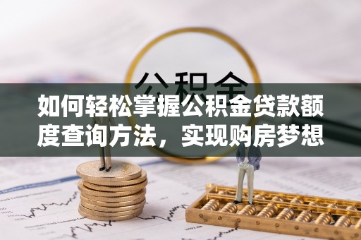 昆山如何轻松掌握公积金贷款额度查询方法，实现购房梦想？