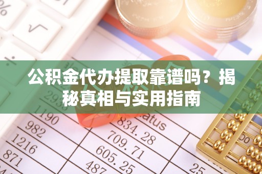 昆山公积金代办提取靠谱吗？揭秘真相与实用指南