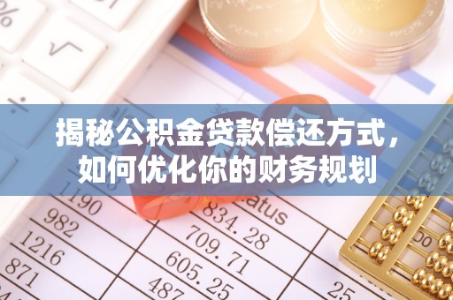 昆山揭秘公积金贷款偿还方式，如何优化你的财务规划