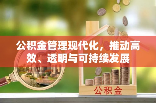 昆山公积金管理现代化，推动高效、透明与可持续发展