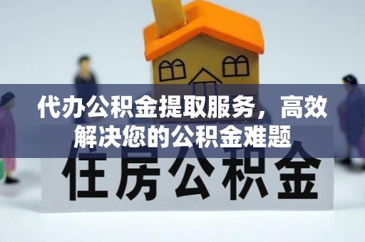 昆山代办公积金提取服务，高效解决您的公积金难题
