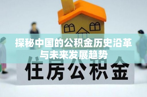 昆山探秘中国的公积金历史沿革与未来发展趋势