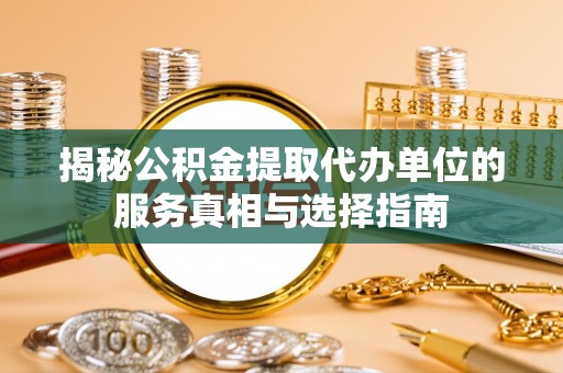 昆山揭秘公积金提取代办单位的服务真相与选择指南