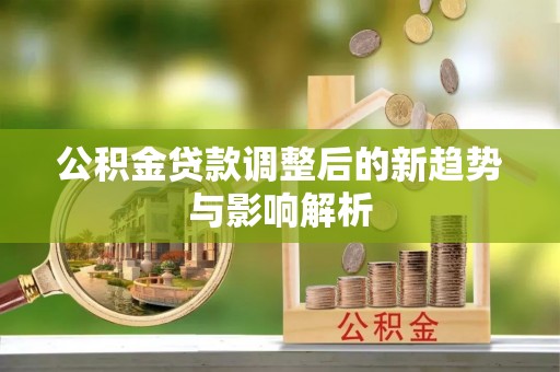 昆山公积金贷款调整后的新趋势与影响解析