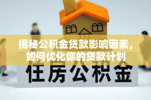 昆山揭秘公积金贷款影响因素，如何优化你的贷款计划