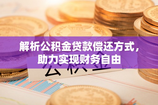 昆山解析公积金贷款偿还方式，助力实现财务自由