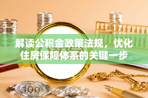 昆山解读公积金政策法规，优化住房保障体系的关键一步
