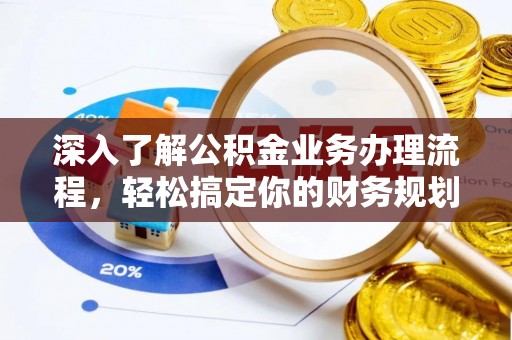 昆山深入了解公积金业务办理流程，轻松搞定你的财务规划