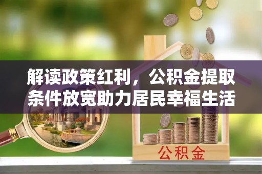 昆山解读政策红利，公积金提取条件放宽助力居民幸福生活