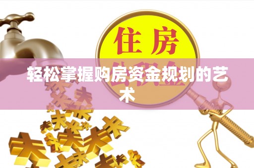 昆山轻松掌握购房资金规划的艺术