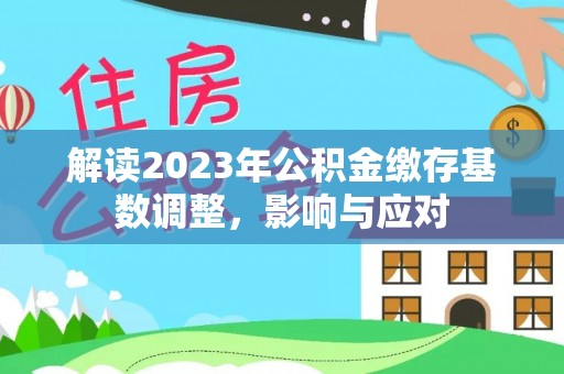 昆山解读2023年公积金缴存基数调整，影响与应对