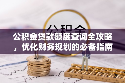 昆山公积金贷款额度查询全攻略，优化财务规划的必备指南
