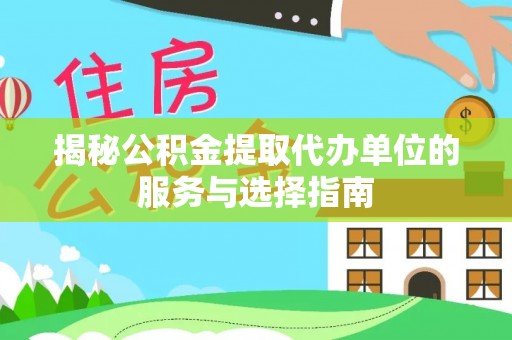 昆山揭秘公积金提取代办单位的服务与选择指南