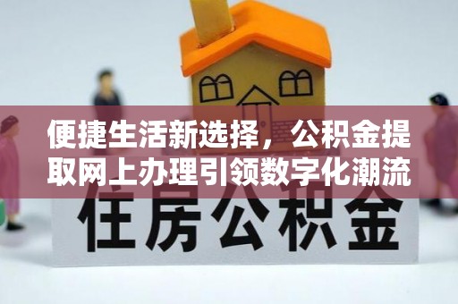 昆山便捷生活新选择，公积金提取网上办理引领数字化潮流
