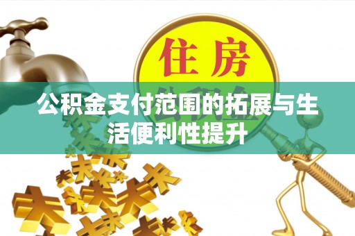 昆山公积金支付范围的拓展与生活便利性提升