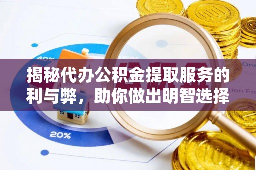 昆山揭秘代办公积金提取服务的利与弊，助你做出明智选择