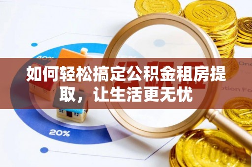 昆山如何轻松搞定公积金租房提取，让生活更无忧