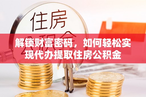 昆山解锁财富密码，如何轻松实现代办提取住房公积金
