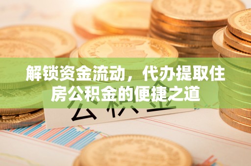 昆山解锁资金流动，代办提取住房公积金的便捷之道