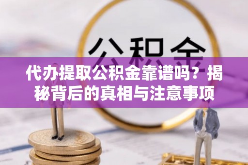昆山代办提取公积金靠谱吗？揭秘背后的真相与注意事项