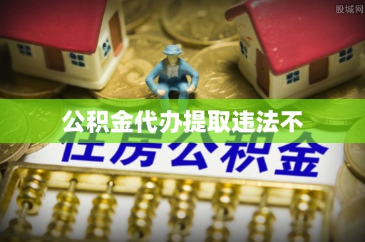 昆山公积金代办提取违法不