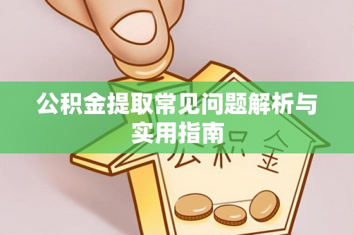 昆山公积金提取常见问题解析与实用指南