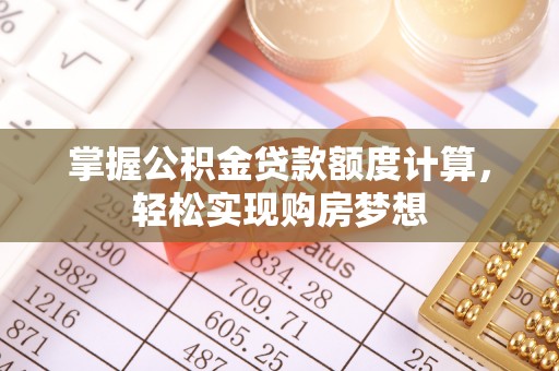 昆山掌握公积金贷款额度计算，轻松实现购房梦想