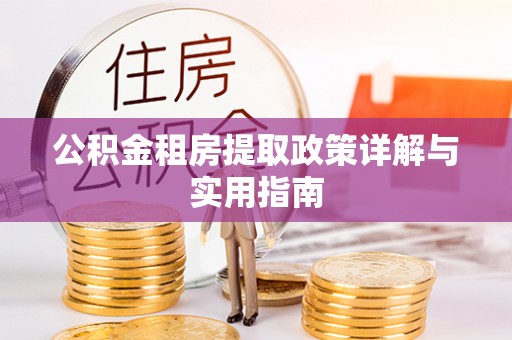 昆山公积金租房提取政策详解与实用指南