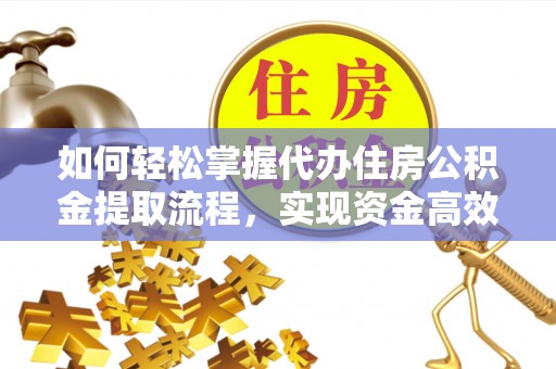 昆山如何轻松掌握代办住房公积金提取流程，实现资金高效利用