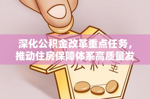 昆山深化公积金改革重点任务，推动住房保障体系高质量发展
