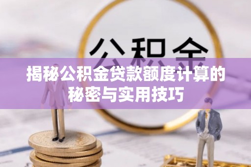 昆山揭秘公积金贷款额度计算的秘密与实用技巧