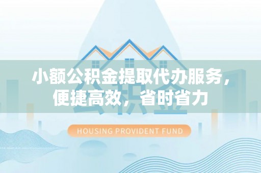 昆山小额公积金提取代办服务，便捷高效，省时省力