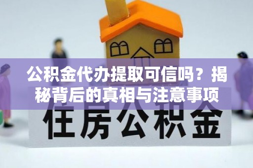 昆山公积金代办提取可信吗？揭秘背后的真相与注意事项