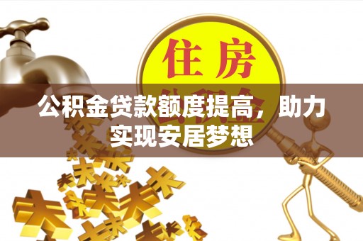 昆山公积金贷款额度提高，助力实现安居梦想