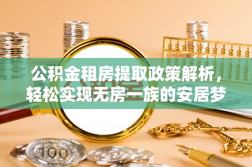 昆山公积金租房提取政策解析，轻松实现无房一族的安居梦想