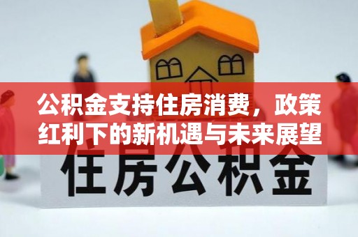 昆山公积金支持住房消费，政策红利下的新机遇与未来展望
