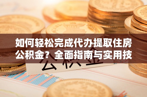 昆山如何轻松完成代办提取住房公积金？全面指南与实用技巧