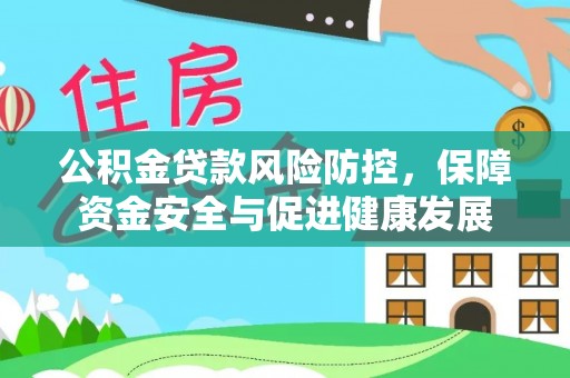 昆山公积金贷款风险防控，保障资金安全与促进健康发展
