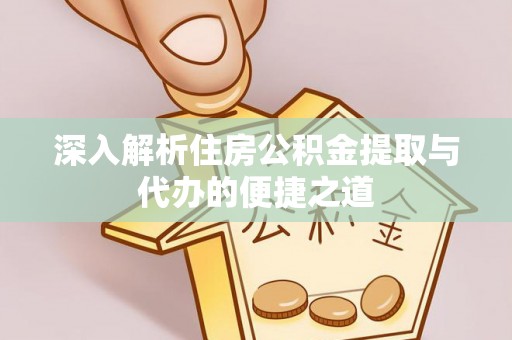昆山深入解析住房公积金提取与代办的便捷之道