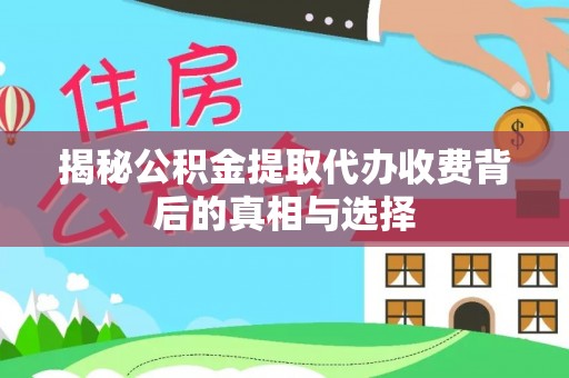 昆山揭秘公积金提取代办收费背后的真相与选择