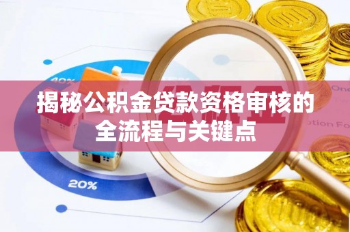 昆山揭秘公积金贷款资格审核的全流程与关键点
