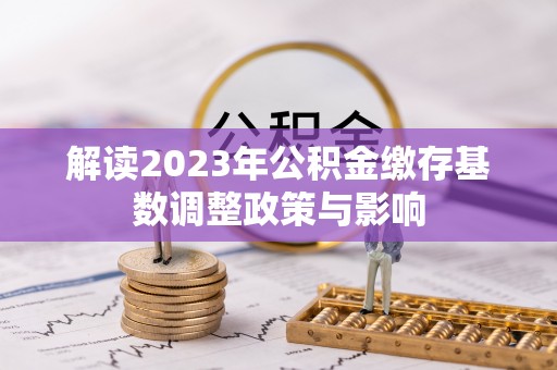 昆山解读2023年公积金缴存基数调整政策与影响