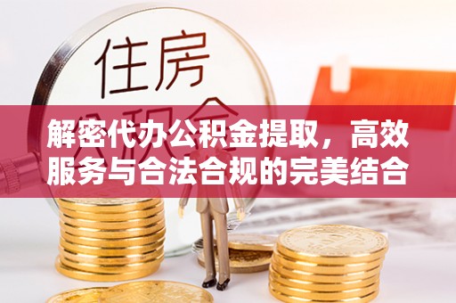 昆山解密代办公积金提取，高效服务与合法合规的完美结合