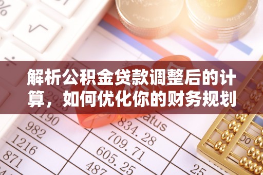 昆山解析公积金贷款调整后的计算，如何优化你的财务规划