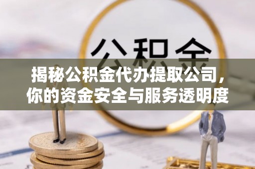 昆山揭秘公积金代办提取公司，你的资金安全与服务透明度全解析