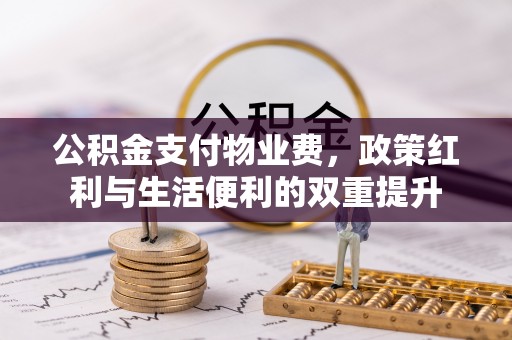 昆山公积金支付物业费，政策红利与生活便利的双重提升