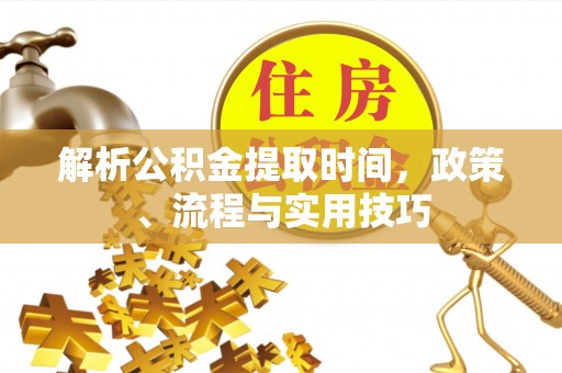 昆山解析公积金提取时间，政策、流程与实用技巧