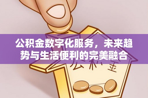 昆山公积金数字化服务，未来趋势与生活便利的完美融合